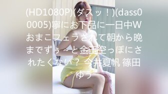 (HD1080P)(ダスッ！)(dass00005)寧にお下品に一日中Wおまこフェラされて朝から晩までずぅ～と金玉空っぽにされたくない？ 今井夏帆 篠田ゆう