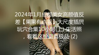 2024年1月成都美女高颜值反差【果果有点乖】大尺度插屄玩穴合集10小时(上) 生活照，看着这脸蛋真极品 (2)