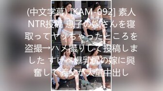 (中文字幕) [KAM-092] 素人NTR投稿 息子の嫁さんを寝取ってヤッちゃったところを盗撮→ハメ撮りして投稿しました すけべ爆乳尻の嫁に興奮して義父が大量中出し