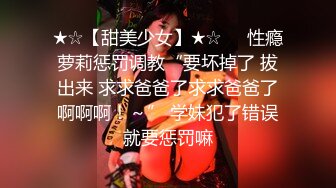 ★☆【甜美少女】★☆❤️性瘾萝莉惩罚调教“要坏掉了 拔出来 求求爸爸了求求爸爸了啊啊啊！～” 学妹犯了错误就要惩罚嘛