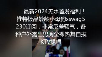 ❤️最新2024无水首发福利！推特极品妙龄小母狗xswag5230订阅，非常反差骚气，各种户外露出男厕全裸热舞自摸KTV裸唱