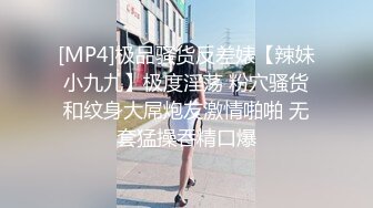 [MP4]极品骚货反差婊【辣妹小九九】极度淫荡 粉穴骚货和纹身大屌炮友激情啪啪 无套猛操吞精口爆