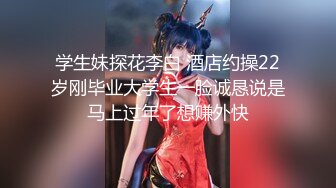 学生妹探花李白 酒店约操22岁刚毕业大学生一脸诚恳说是马上过年了想赚外快