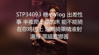 STP34093 糖心Vlog 出差性事 半夜爬上你的床 能不能骑在你鸡巴上 深喉骑乘精液射满身 黑猫露娜酱