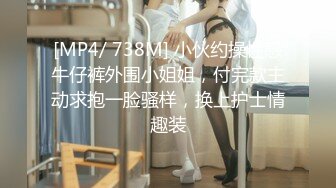 [MP4/ 738M] 小伙约操性感牛仔裤外围小姐姐，付完款主动求抱一脸骚样，换上护士情趣装