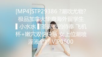 [MP4]STP29386 ?潮吹尤物? 极品加拿大华裔海外留学生 ▌小水水 ▌圣诞夜的侍奉 飞机杯+嫩穴双倍快乐 女上位潮喷淫液全打 VIP0600