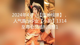 2024年4月，【重磅核弹】，人气露出少女【小韵】1314至尊会员福利完整1