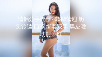 情侣分手流出 微SM情趣 奶头铃铛 口球 绑着双手 男友激动射一堆