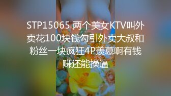 STP15065 两个美女KTV叫外卖花100块钱勾引外卖大叔和粉丝一块疯狂4P羡慕啊有钱赚还能操逼