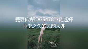 爱豆传媒IDG5478下药迷奸垂涎之久的风韵大嫂