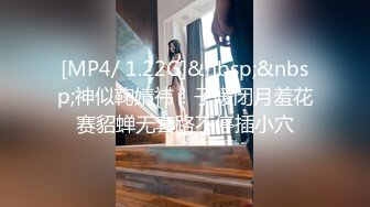 [MP4/ 1.22G]&nbsp;&nbsp;神似鞠婧祎！子媛闭月羞花赛貂蝉无套路不停插小穴