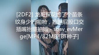 [2DF2] 龙哥探花约了个苗条纹身少妇啪啪，翘起屁股口交插嘴抬腿抽插 - soav_evMerge[MP4/82MB][BT种子]