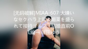 [无码破解]MIAA-607 大嫌いなセクハラ上司と媚薬を盛られて接待ゴルフー結婚直前OL編ー 篠田ゆう