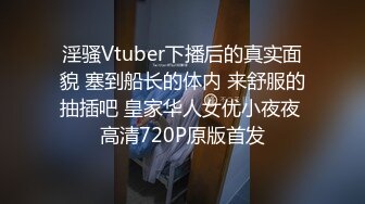 淫骚Vtuber下播后的真实面貌 塞到船长的体内 来舒服的抽插吧 皇家华人女优小夜夜 高清720P原版首发