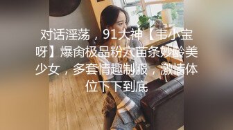 对话淫荡，91大神【韦小宝呀】爆肏极品粉穴苗条妙龄美少女，多套情趣制服，激情体位下下到底