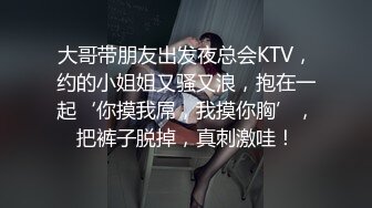 大哥带朋友出发夜总会KTV，约的小姐姐又骚又浪，抱在一起‘你摸我屌，我摸你胸’，把裤子脱掉，真刺激哇！