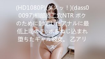 (HD1080P)(ダスッ！)(dass00097)相部屋二穴NTR ボクのために封印したアナルに最低上司のチ○ポをねじ込まれ堕ちたギャル彼女。 乙アリス