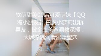 软萌甜美00后可爱萌妹【QQ糖小朋友】 白虎小萝莉出轨男友，被金主爸爸调教深插！大屌撑满润滑湿暖蜜穴