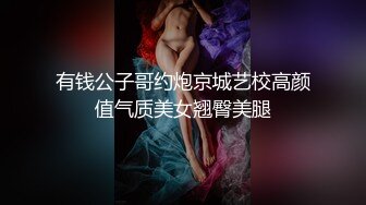 有钱公子哥约炮京城艺校高颜值气质美女翘臀美腿