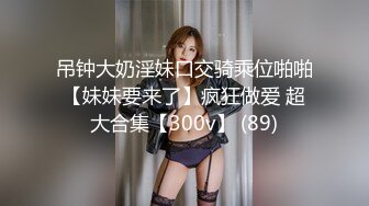 吊钟大奶淫妹口交骑乘位啪啪【妹妹要来了】疯狂做爱 超大合集【300v】 (89)