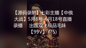 【源码录制】七彩主播【中俄大战】5月8号-6月18号直播录播☯️出国双飞极品毛妹☯️【99V】 (75)