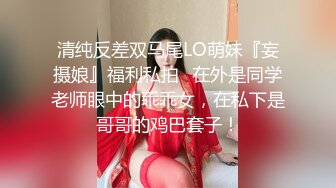 清纯反差双马尾LO萌妹『妄摄娘』福利私拍✿在外是同学老师眼中的乖乖女，在私下是哥哥的鸡巴套子！