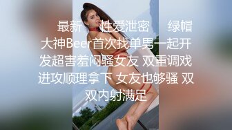 ㊙️最新㊙️性爱泄密㊙️绿帽大神Beer首次找单男一起开发超害羞闷骚女友 双重调戏进攻顺理拿下 女友也够骚 双双内射满足