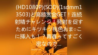 (HD1080P)(SOD)(1sdmm13503)ど高额赏金GET！连続射精チャレンジ！発射を促すためにキツキツ桃色おま○こに挿入も！？青春ってすごく密なので…