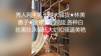 秀人网丰乳长腿大骚货★林美惠子★全裸露出视频 各种白丝黑丝泳装抚大奶扣骚逼美艳动人2