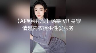 【AI换脸视频】杨幂 VR 身穿情趣内衣提供性爱服务