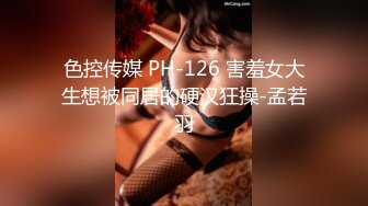 色控传媒 PH-126 害羞女大生想被同居的硬汉狂操-孟若羽