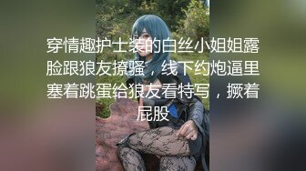 穿情趣护士装的白丝小姐姐露脸跟狼友撩骚，线下约炮逼里塞着跳蛋给狼友看特写，撅着屁股