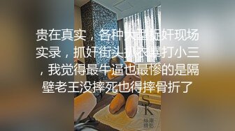 贵在真实，各种大型捉奸现场实录，抓奸街头扒衣暴打小三，我觉得最牛逼也最惨的是隔壁老王没摔死也得摔骨折了