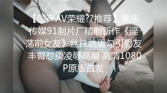 【国产AV荣耀??推荐】果冻传媒91制片厂精制新作《淫荡前女友》丝袜跳蛋勾引男友 丰臀怼操凌辱高潮 高清1080P原版首发