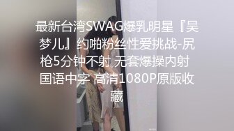 最新台湾SWAG爆乳明星『吴梦儿』约啪粉丝性爱挑战-尻枪5分钟不射 无套爆操内射 国语中字 高清1080P原版收藏