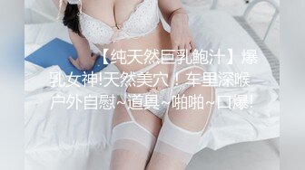 ❤️❤️【纯天然巨乳鲍汁】爆乳女神!天然美穴！车里深喉 户外自慰~道具~啪啪~口爆!