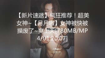 【新片速遞】疯狂推荐！超美女神~【月月嗷】女神被快被操废了~爽上天[780MB/MP4/01:20:07]