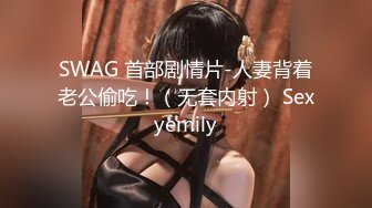 SWAG 首部剧情片-人妻背着老公偷吃！（无套内射） Sexyemily