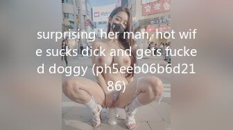 surprising her man, hot wife sucks dick and gets fucked doggy (ph5eeb06b6d2186)