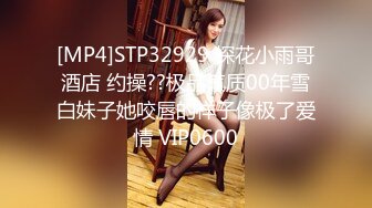 [MP4]STP32929 探花小雨哥酒店 约操??极品气质00年雪白妹子她咬唇的样子像极了爱情 VIP0600