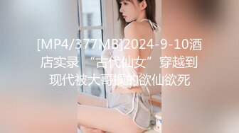 [MP4/377MB]2024-9-10酒店实录 “古代仙女”穿越到现代被大哥操的欲仙欲死