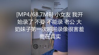 [MP4/68.7MB] 小女友 我开始录了 不要 不能录 老公 大奶妹子第一次啪啪录像很害羞 贵在真实