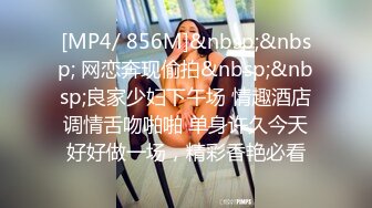 [MP4/ 856M]&nbsp;&nbsp; 网恋奔现偷拍&nbsp;&nbsp;良家少妇下午场 情趣酒店调情舌吻啪啪 单身许久今天好好做一场，精彩香艳必看