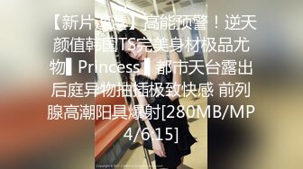 【新片速遞】高能预警！逆天颜值韩国TS完美身材极品尤物▌Princess ▌都市天台露出后庭异物抽插极致快感 前列腺高潮阳具爆射[280MB/MP4/6:15]