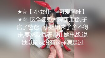 ★☆【 小女仆❤️可爱萌妹】★☆_这个姿势太深了,顶到子宫了爸爸!_小姐姐来了舍不得走,要求我每天都让她出战,说她以前从没有这样满足过