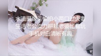 水滴摄像头偷拍小两口过夫妻生活老公卖力耕耘老婆忙着玩手机对白清晰有趣