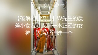 【破解相册流出】W先生的反差小女友，人前一本正经的女神，人后小淫娃一个