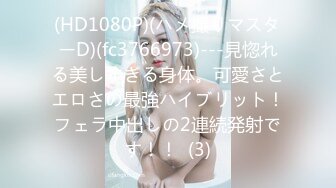 (HD1080P)(ハメ撮りマスターD)(fc3766973)---見惚れる美しすぎる身体。可愛さとエロさの最強ハイブリット！フェラ中出しの2連続発射です！！  (3)