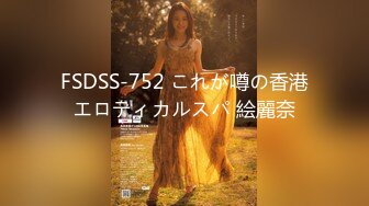 FSDSS-752 これが噂の香港エロティカルスパ 絵麗奈