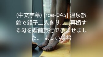 (中文字幕) [roe-045] 温泉旅館で親子二人きり…。再婚する母を婚前旅行で孕ませました。 よしい美希